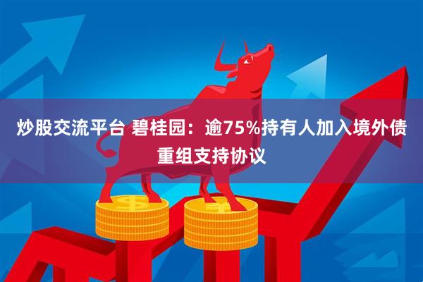 炒股交流平台 碧桂园：逾75%持有人加入境外债重组支持协议