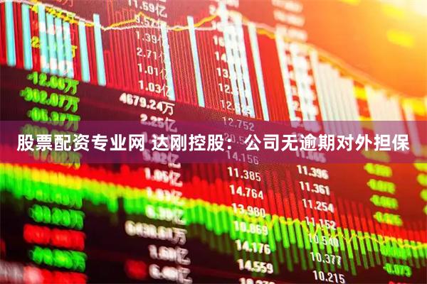 股票配资专业网 达刚控股：公司无逾期对外担保