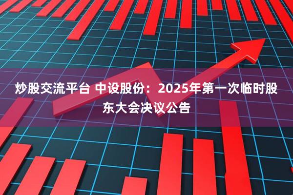 炒股交流平台 中设股份：2025年第一次临时股东大会决议公告
