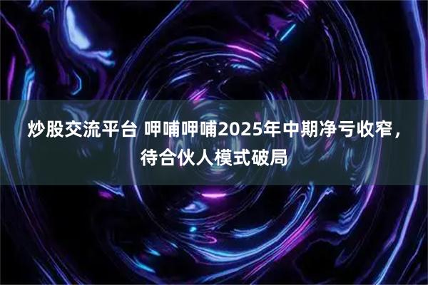 炒股交流平台 呷哺呷哺2025年中期净亏收窄，待合伙人模式破局
