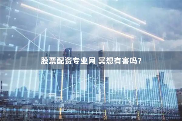 股票配资专业网 冥想有害吗？