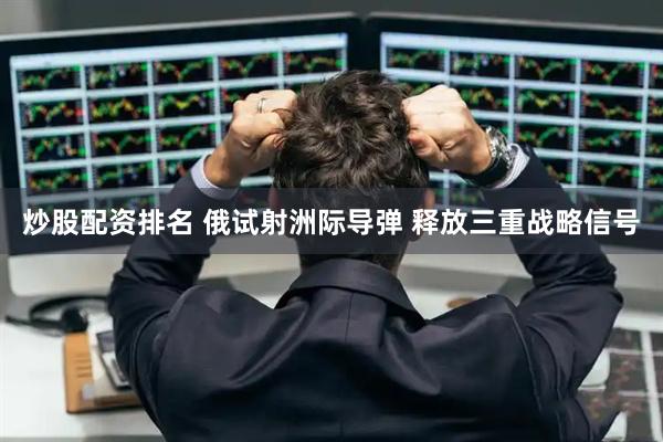 炒股配资排名 俄试射洲际导弹 释放三重战略信号